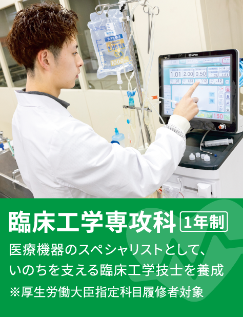 臨床工学専攻科 1年制 医療機器のスペシャリストとして、いのちを支える臨床工学技士を養成 ※厚生労働大臣指定科目履修者対象