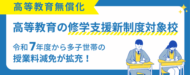 高等教育無償化｜高等教育の修学支援新制度対象校｜令和7年度から多子世帯の授業料減免が拡充！