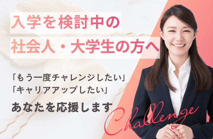 入学を検討中の社会人・大学生の方へ｜「もう一度チャレンジしたい」「キャリアアップしたい」あなたを応援