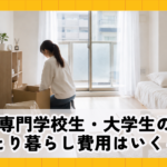 専門学校生・大学生のひとり暮らし費用はいくら？生活費の目安と進学前に知っておきたいポイント