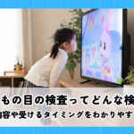 子どもの目の検査ってどんな検査？検査内容や受けるタイミングをわかりやすく解説